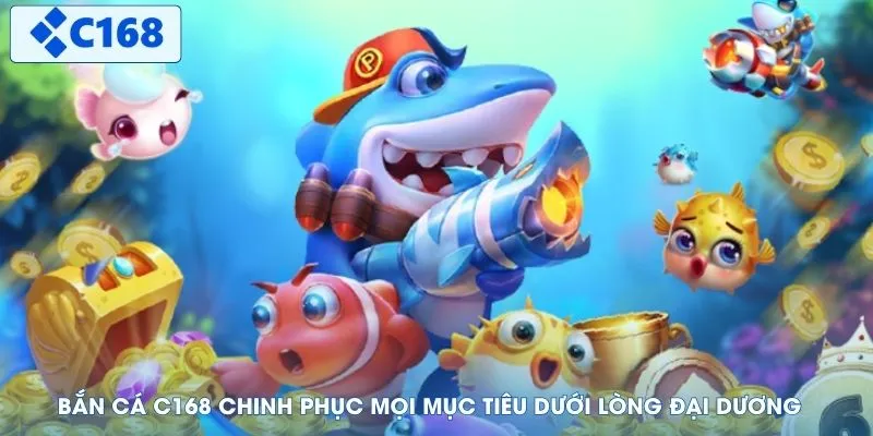 Bắn cá C168 chinh phục mọi mục tiêu dưới lòng đại dương
