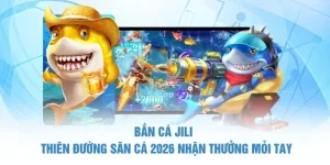 Bắn Cá Jili | Thiên Đường Săn Cá 2026 Nhận Thưởng Mỏi Tay