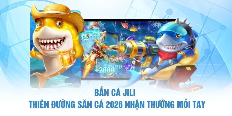 Bắn Cá Jili | Thiên Đường Săn Cá 2026 Nhận Thưởng Mỏi Tay