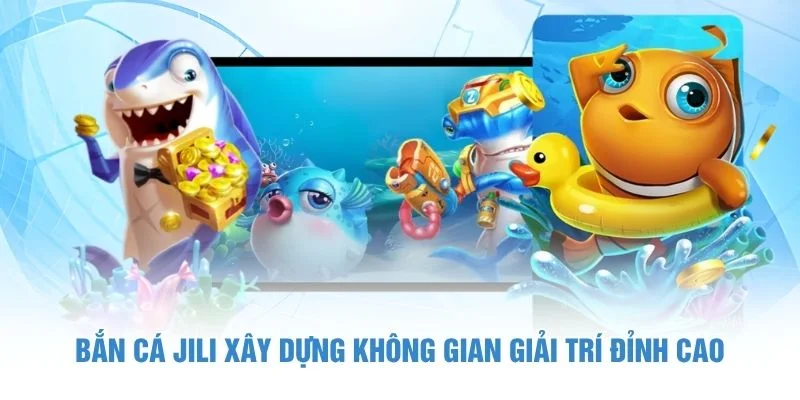 Bắn cá Jili xây dựng không gian giải trí đỉnh cao