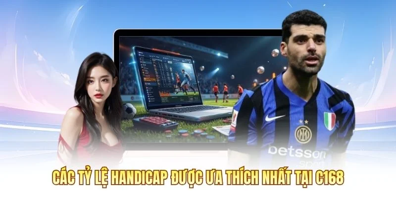Các tỷ lệ Handicap được ưa thích nhất tại C168