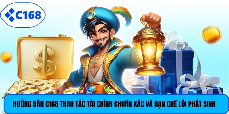 Hướng dẫn C168 thao tác tài chính chuẩn xác và hạn chế lỗi phát sinh