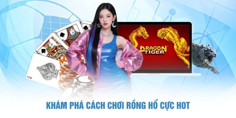 Khám phá cách chơi Rồng Hổ cực HOT