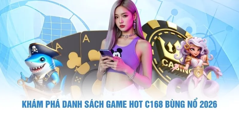 Khám phá danh sách game hot C168 bùng nổ 2026