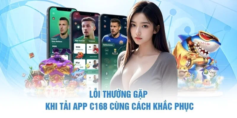 Lỗi thường gặp khi tải app C168 cùng cách khắc phục