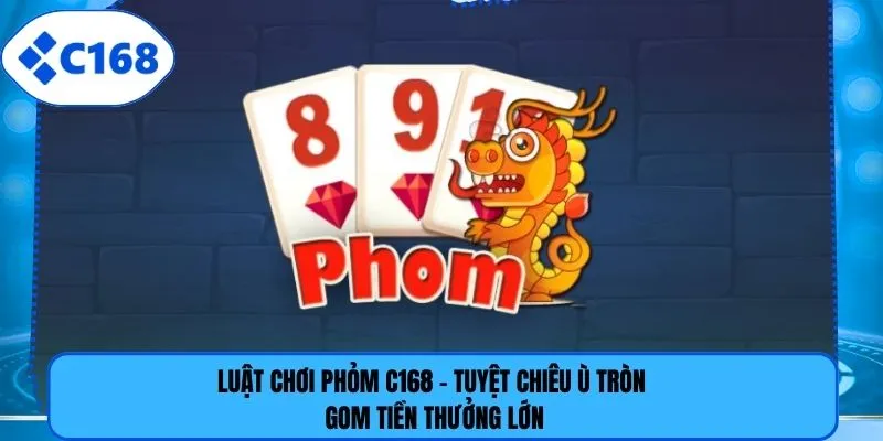 Luật Chơi Phỏm C168 - Tuyệt Chiêu Ù Tròn Gom Tiền Thưởng Lớn