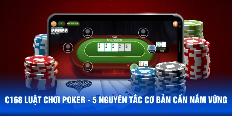 C168 Luật Chơi Poker - 5 Nguyên Tắc Cơ Bản Cần Nắm Vững