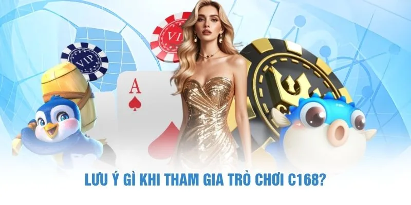 Lưu ý gì khi tham gia trò chơi C168?