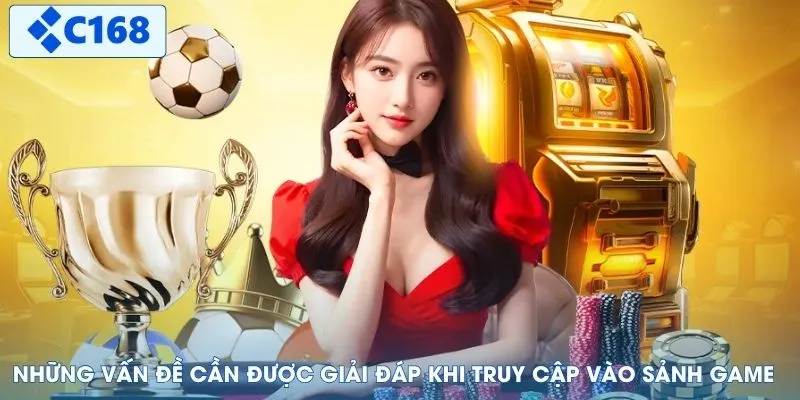 Những vấn đề cần được giải đáp khi truy cập vào sảnh game