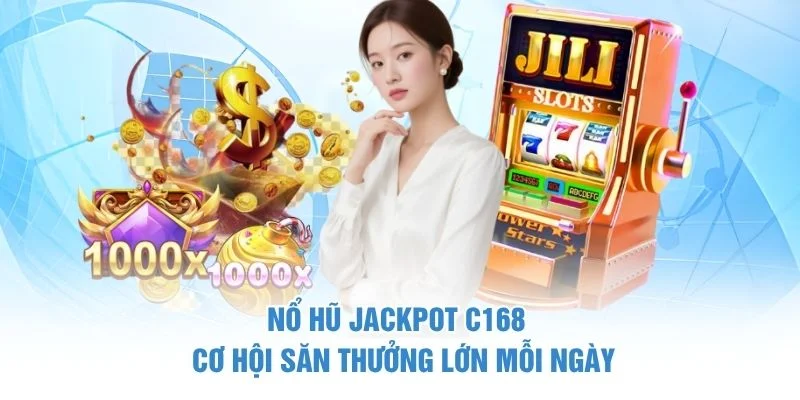 Nổ Hũ Jackpot C168 - Cơ Hội Săn Thưởng Lớn Mỗi Ngày