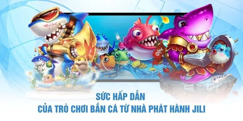 Sức hấp dẫn của trò chơi bắn cá từ nhà phát hành Jili