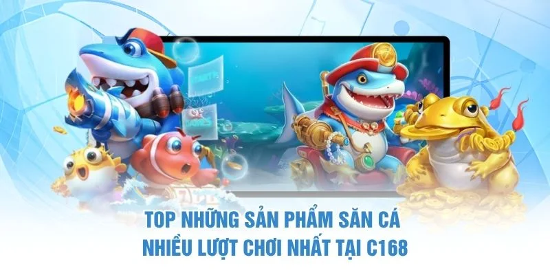 Top những sản phẩm săn cá nhiều lượt chơi nhất tại C168